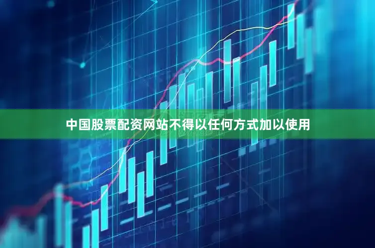 中国股票配资网站不得以任何方式加以使用