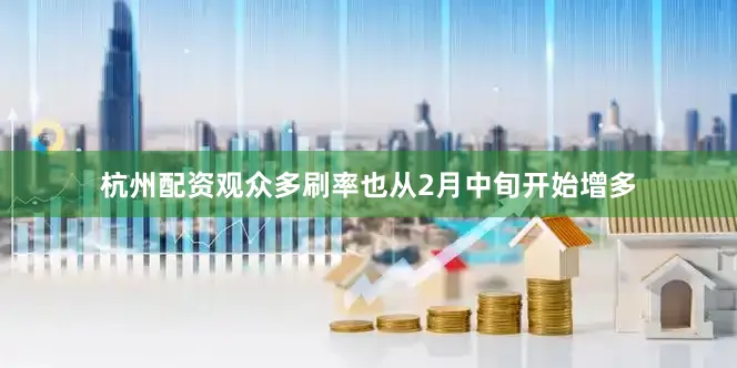 杭州配资观众多刷率也从2月中旬开始增多