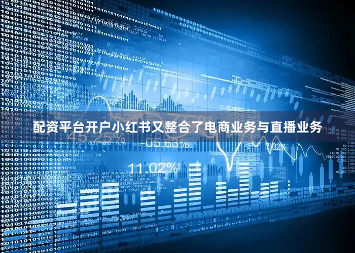 配资平台开户小红书又整合了电商业务与直播业务