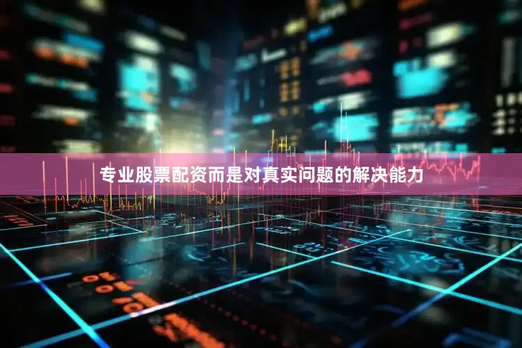 专业股票配资而是对真实问题的解决能力