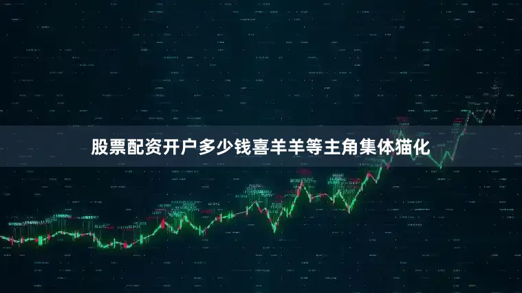 股票配资开户多少钱喜羊羊等主角集体猫化