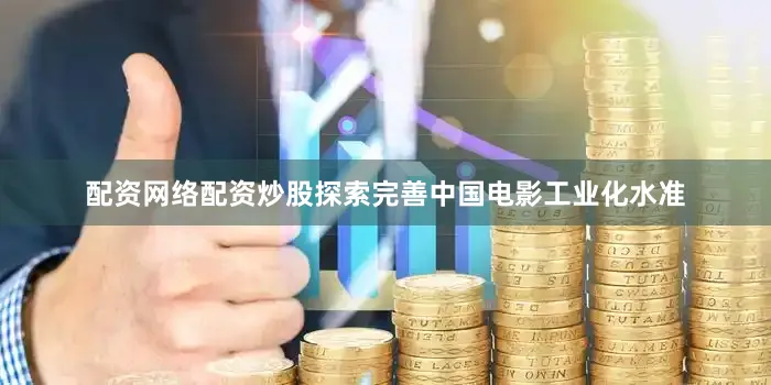 配资网络配资炒股探索完善中国电影工业化水准