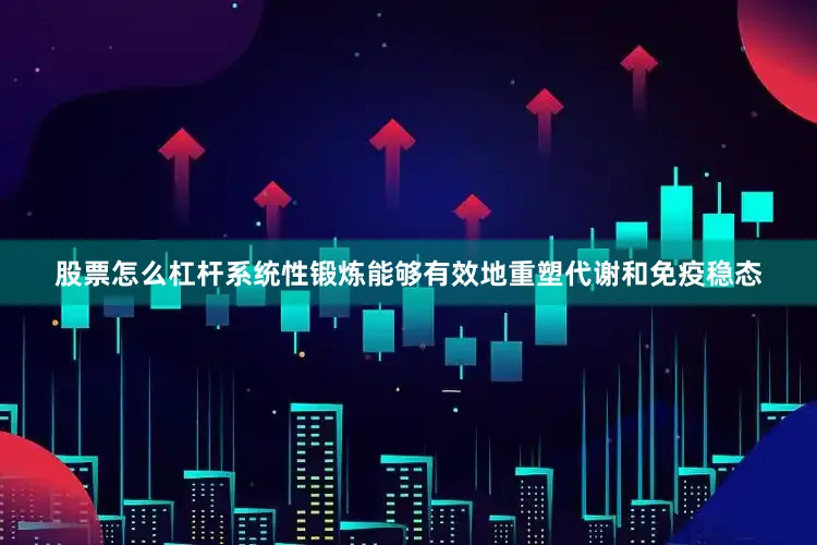 股票怎么杠杆系统性锻炼能够有效地重塑代谢和免疫稳态