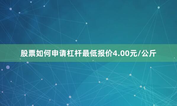 股票如何申请杠杆最低报价4.00元/公斤