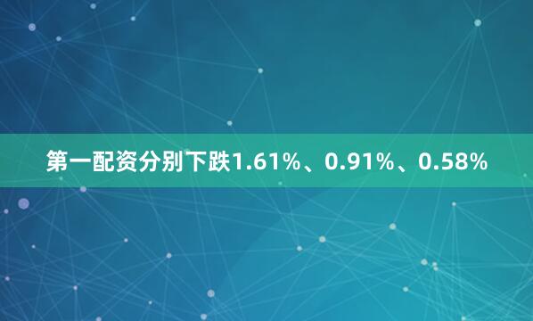第一配资分别下跌1.61%、0.91%、0.58%