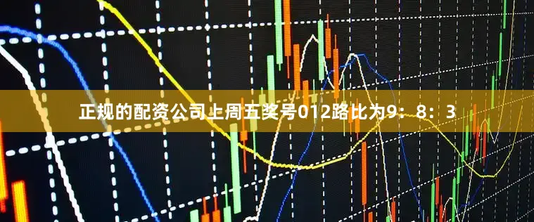 正规的配资公司上周五奖号012路比为9：8：3