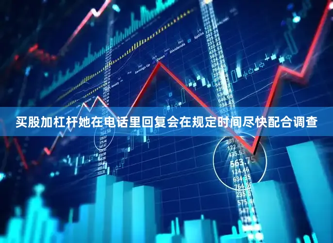 买股加杠杆她在电话里回复会在规定时间尽快配合调查
