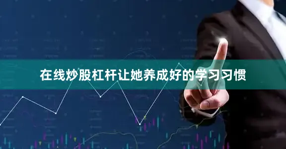 在线炒股杠杆让她养成好的学习习惯