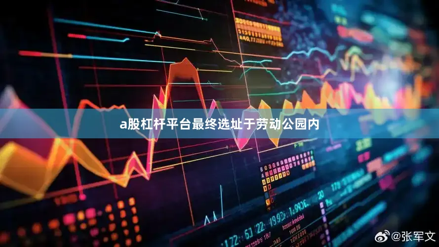 a股杠杆平台最终选址于劳动公园内
