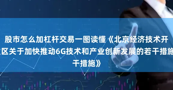 股市怎么加杠杆交易一图读懂《北京经济技术开发区关于加快推动6G技术和产业创新发展的若干措施》