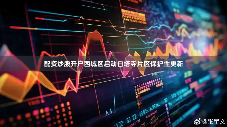 配资炒股开户西城区启动白塔寺片区保护性更新