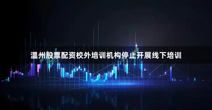 温州股票配资校外培训机构停止开展线下培训