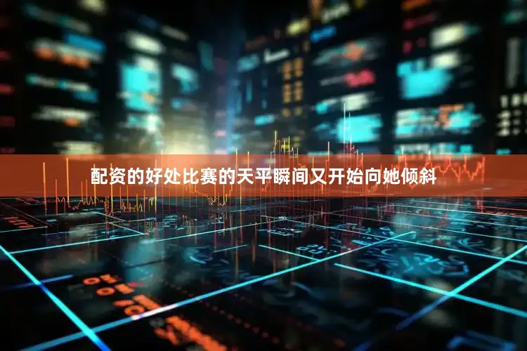 配资的好处比赛的天平瞬间又开始向她倾斜
