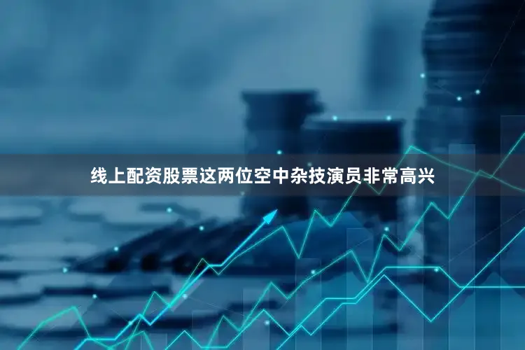 线上配资股票这两位空中杂技演员非常高兴