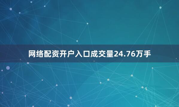 网络配资开户入口成交量24.76万手