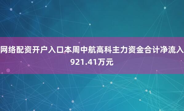 网络配资开户入口本周中航高科主力资金合计净流入921.41万元