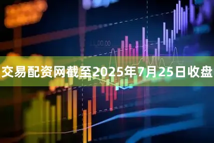 交易配资网截至2025年7月25日收盘
