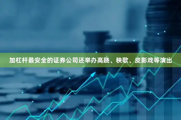 加杠杆最安全的证券公司还举办高跷、秧歌、皮影戏等演出