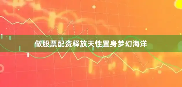 做股票配资释放天性置身梦幻海洋