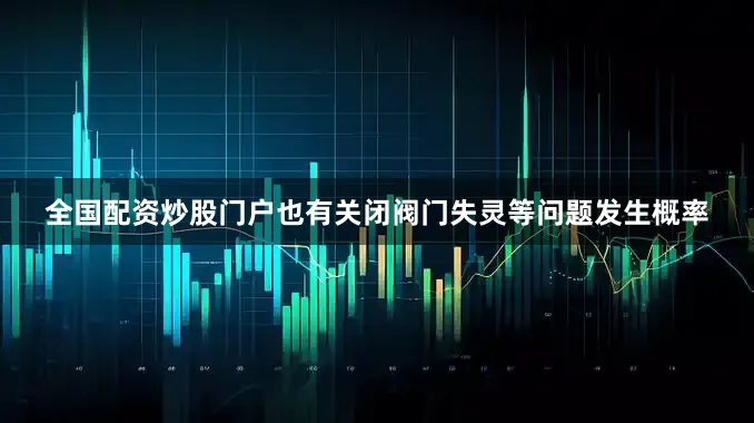 全国配资炒股门户也有关闭阀门失灵等问题发生概率