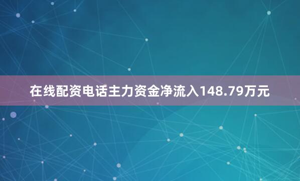 在线配资电话主力资金净流入148.79万元