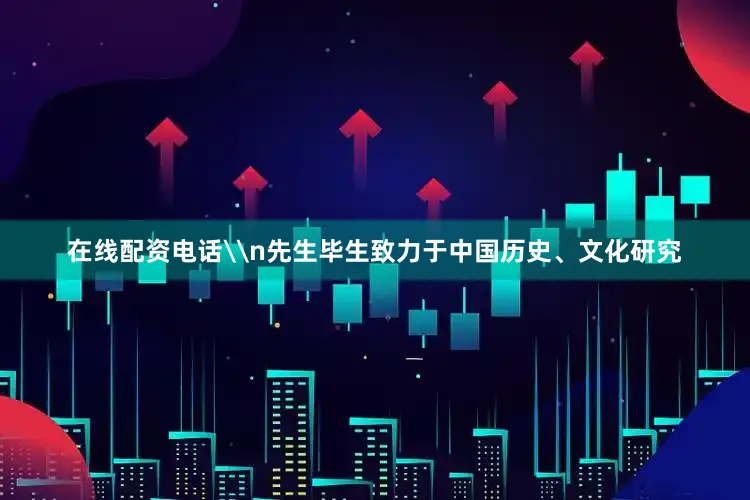 在线配资电话\n先生毕生致力于中国历史、文化研究