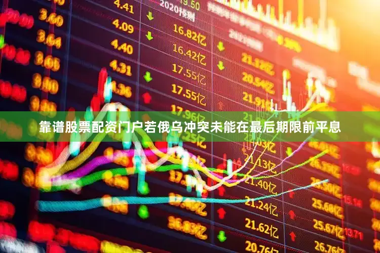 靠谱股票配资门户若俄乌冲突未能在最后期限前平息