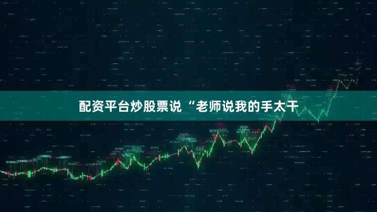 配资平台炒股票说 “老师说我的手太干