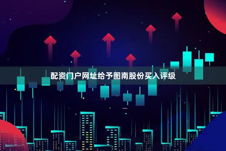 配资门户网址给予图南股份买入评级