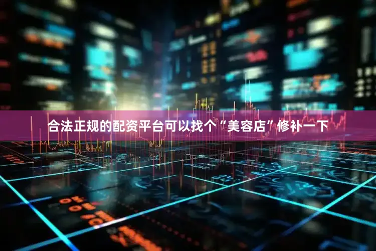 合法正规的配资平台可以找个“美容店”修补一下