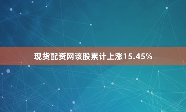 现货配资网该股累计上涨15.45%