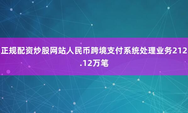 正规配资炒股网站人民币跨境支付系统处理业务212.12万笔