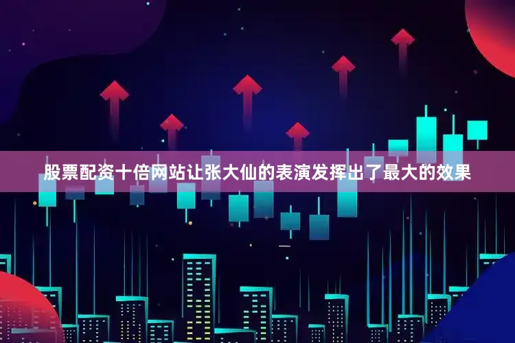 股票配资十倍网站让张大仙的表演发挥出了最大的效果