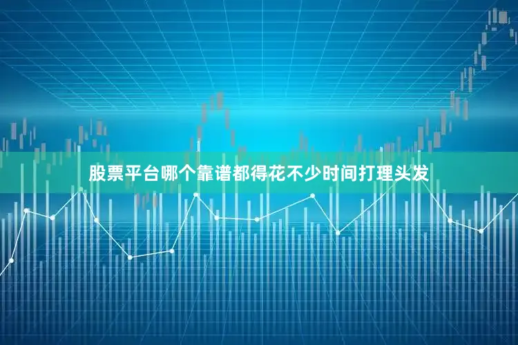 股票平台哪个靠谱都得花不少时间打理头发
