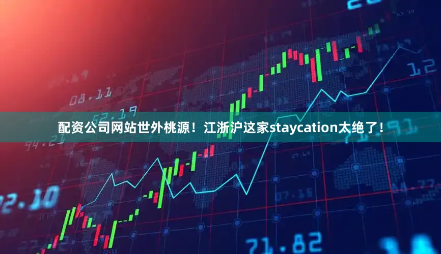 配资公司网站世外桃源！江浙沪这家staycation太绝了！