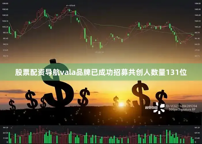 股票配资导航vala品牌已成功招募共创人数量131位