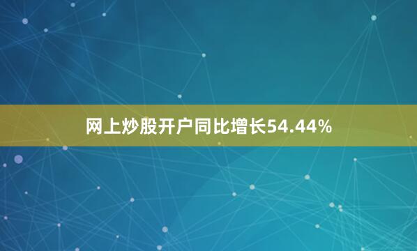 网上炒股开户同比增长54.44%