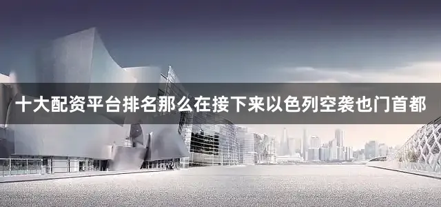 十大配资平台排名那么在接下来以色列空袭也门首都