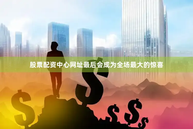 股票配资中心网址最后会成为全场最大的惊喜