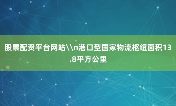 股票配资平台网站\n港口型国家物流枢纽面积13.8平方公里
