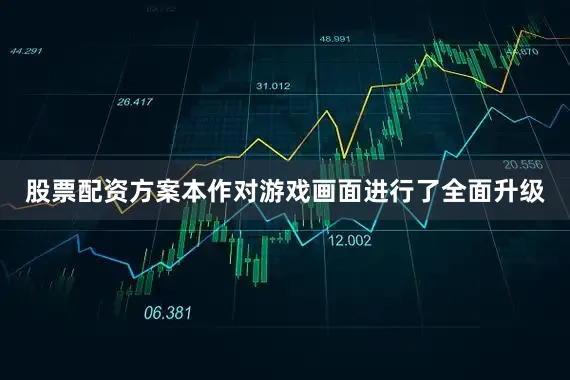 股票配资方案本作对游戏画面进行了全面升级