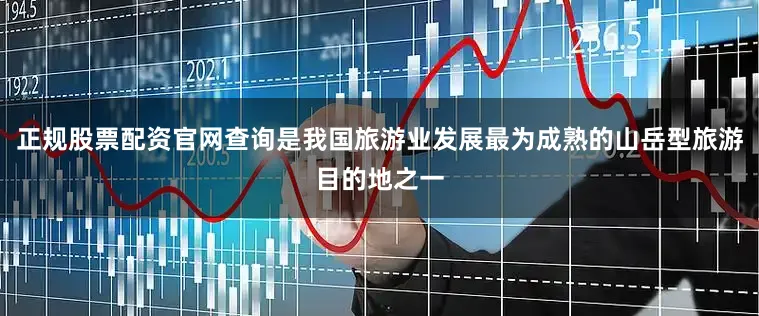 正规股票配资官网查询是我国旅游业发展最为成熟的山岳型旅游目的地之一