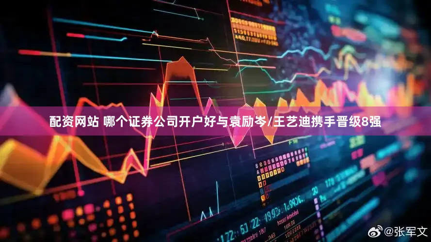 配资网站 哪个证券公司开户好与袁励岑/王艺迪携手晋级8强